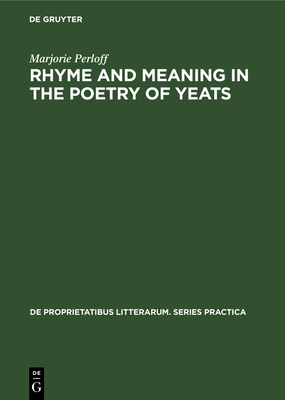 Rhyme and Meaning in the Poetry of Yeats - Perloff, Marjorie, Professor