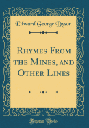 Rhymes from the Mines, and Other Lines (Classic Reprint)
