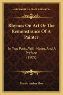 Rhymes On Art Or The Remonstrance Of A Painter: In Two Parts, With Notes, And A Preface (1809)