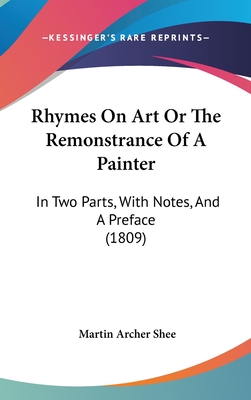 Rhymes on Art or the Remonstrance of a Painter: In Two Parts, with Notes, and a Preface (1809) - Shee, Martin Archer
