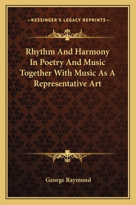 Rhythm And Harmony In Poetry And Music Together With Music As A Representative Art - Raymond, George