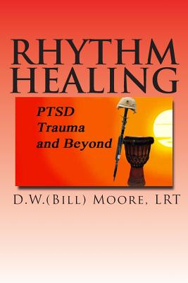 Rhythm Healing: PTSD, Trauma and Beyond - Moore, D W (Bill)