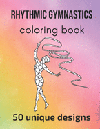 Rhythmic Gymnastics Coloring Book: 50 unique designs - teen and adult coloring pages with rhythmic gymnasts' silhouettes, mandala flowers, patterns... a great gift for gymnasts and gymnastics fans!