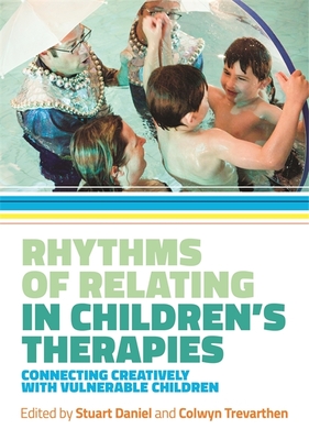 Rhythms of Relating in Children's Therapies: Connecting Creatively with Vulnerable Children - Daniel, Stuart (Editor), and Trevarthen, Colwyn (Editor), and Osborne, Nigel (Contributions by)