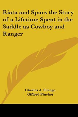 Riata and Spurs the Story of a Lifetime Spent in the Saddle as Cowboy and Ranger - Siringo, Charles a, and Pinchot, Gifford (Introduction by)