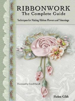 Ribbonwork: The Complete Guide: Techniques for Making Ribbon Flowers and Trimmings - Gibb, Helen, and Duvall, Carol (Foreword by)