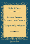 Ricardi Dawesii Miscellanea Critica: Typis Quartum Excusa Prodeunt Ex Recensione Et Cum Notis (Classic Reprint)