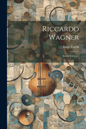 Riccardo Wagner: Studio Critico...
