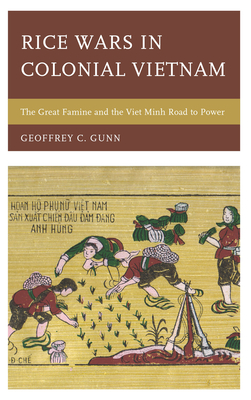 Rice Wars in Colonial Vietnam: The Great Famine and the Viet Minh Road to Power - Gunn, Geoffrey C