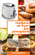 Ricettario Air Fryer per Principianti: Ricette chetogeniche della friggitrice ad aria per friggere, grigliare, arrostire e cuocere al forno. Piatti appetitosi, sani e gustosi per perdere peso velocemente, fermare l'ipertensione e abbassare il...