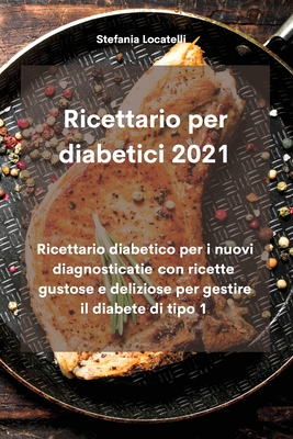 Ricettario per diabetici 2021: Ricettario diabetico per i nuovi diagnosticatie con ricette gustose e deliziose per gestire il diabete di tipo 1 - Locatelli, Stefania