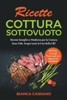 Ricette Cottura Sottovuoto: Ricette Semplici e Moderne per la Cottura Sous Vide. Scopri tutte le Fasi della CBT. Bonus: Consigli Pratici per un Approccio Infallibile - Cassano, Bianca