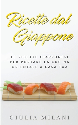 Ricette dal Giappone: Le ricette giapponesi per portare la cucina orientale a casa tua - Milani, Giulia