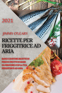 Ricette Per Friggitrice Ad Aria 2021 (Air Fryer Recipes Italian Edition): Sane E Gustose Ricette Di Pesce E Frutti Di Mare Da Eseguire Con La Tua Friggitrice Ad Aria