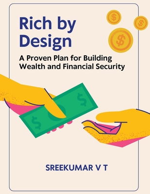 Rich by Design: A Proven Plan for Building Wealth and Financial Security - Sreekumar, V T