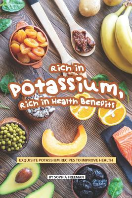 Rich in Potassium, Rich in Health Benefits: Exquisite Potassium Recipes to Improve Health - Freeman, Sophia