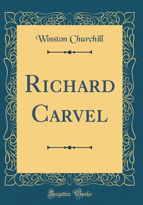 Richard Carvel (Classic Reprint) - Churchill, Winston, Sir