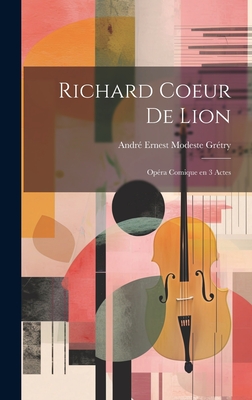 Richard Coeur de Lion: Op?ra Comique En 3 Actes - Gr?try, Andr? Ernest Modeste 1741-181 (Creator)