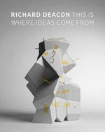 Richard Deacon: This is Where Ideas Come from