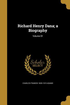 Richard Henry Dana; a Biography; Volume 01 - Adams, Charles Francis 1835-1915
