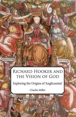 Richard Hooker and the Vision of God: Exploring the Origins of 'Anglicanism' - Miller, Charles