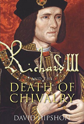 Richard III and the Death of Chivalry - Hipshon, David