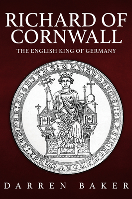 Richard of Cornwall: The English King of Germany - Baker, Darren