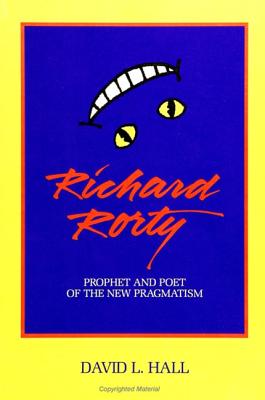 Richard Rorty: Prophet and Poet of the New Pragmatism - Hall, David L