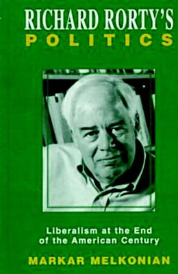 Richard Rorty's Politics: Liberalism at the End of the American Century - Melkonian, Markar