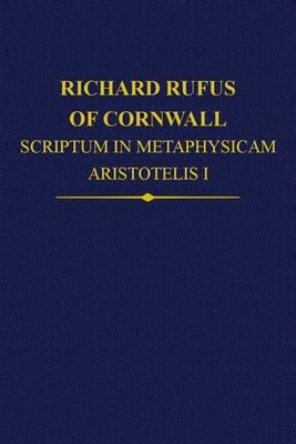 Richard Rufus of Cornwall: Scriptum in Metaphysicam Aristotelis: Alpha to Epsilon - Wood, Rega (Editor), and Lewis, Neil (Editor), and Ottman, Jennifer (Editor)