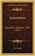 Richard Rush: Republican Diplomat 1780-1859