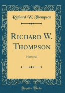 Richard W. Thompson: Memorial (Classic Reprint)