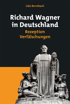 Richard Wagner in Deutschland: Rezeption - Verfalschungen - Bermbach, Udo
