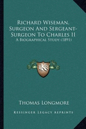 Richard Wiseman, Surgeon And Sergeant-Surgeon To Charles II: A Biographical Study (1891)