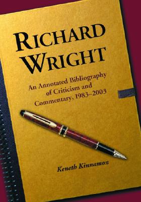 Richard Wright: An Annotated Bibliography of Criticism and Commentary, 1983-2003 - Kinnamon, Keneth