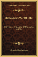 Richardson's War of 1812: With Notes and a Life of the Author (1902)