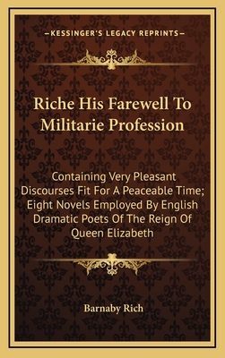 Riche His Farewell to Militarie Profession: Containing Very Pleasant Discourses Fit for a Peaceable Time; Eight Novels Employed by English Dramatic Poets of the Reign of Queen Elizabeth - Rich, Barnaby