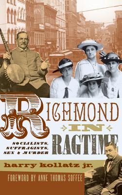Richmond in Ragtime: Socialists, Suffragists, Sex & Murder - Kollatz, Harry, Jr., and Soffee, Anne Thomas (Foreword by)