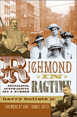 Richmond in Ragtime: Socialists, Suffragists, Sex & Murder - Kollatz Jr, Harry, and Soffee, Anne Thomas (Foreword by)