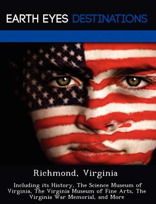 Richmond, Virginia: Including Its History, the Science Museum of Virginia, the Virginia Museum of Fine Arts, the Virginia War Memorial, and More - Black, Johnathan