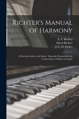 Richter's Manual of Harmony: a Practical Guide to Its Study: Expressly Prepared for the Conservatory of Music at Leipsic - Richter, E F (Ernst Friedrich) 180 (Creator), and Richter, Alfred 1846-1919, and Parker, J C D (James Cutler Dunn) (Creator)