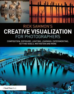 Rick Sammon's Creative Visualization for Photographers: Composition, exposure, lighting, learning, experimenting, setting goals, motivation and more - Sammon, Rick