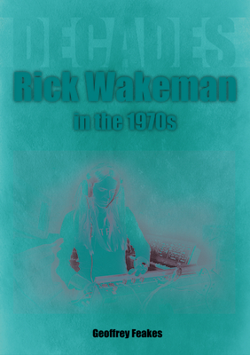 Rick Wakeman in the 1970s: Decades - Feakes, Geoffrey