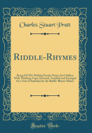 Riddle-Rhymes: Being LII Wit-Waking Puzzle-Poems for Children with Thinking-Caps, Invented, Versified and Arranged for a Year of Saturdays by the Riddle-Rhyme Maker (Classic Reprint)