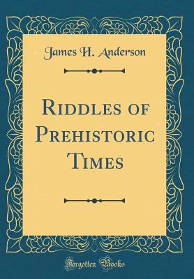 Riddles of Prehistoric Times (Classic Reprint) - Anderson, James H