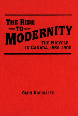Ride to Modernity: The Bicycle in Canada, 1869-1900 - Norcliffe, Glen