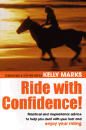 Ride with Confidence!: Practical and Inspirational Advice to Help You Deal with Your Fear and Enjoy Your Riding