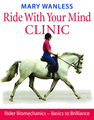 Ride with Your Mind Clinic: Rider Biomechanics - From Basics to Brilliance - Wanless, Mary