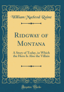 Ridgway of Montana: A Story of Today, in Which the Hero Is Also the Villain (Classic Reprint)