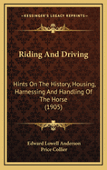 Riding and Driving: Hints on the History, Housing, Harnessing and Handling of the Horse (1905)